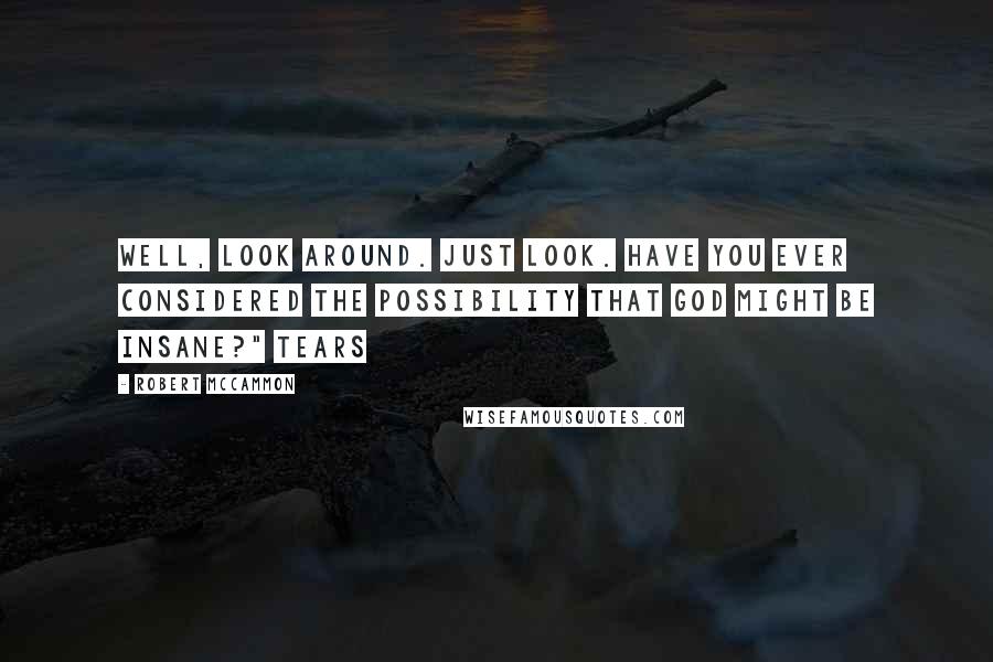 Robert McCammon Quotes: Well, look around. Just look. Have you ever considered the possibility that God might be insane?" Tears