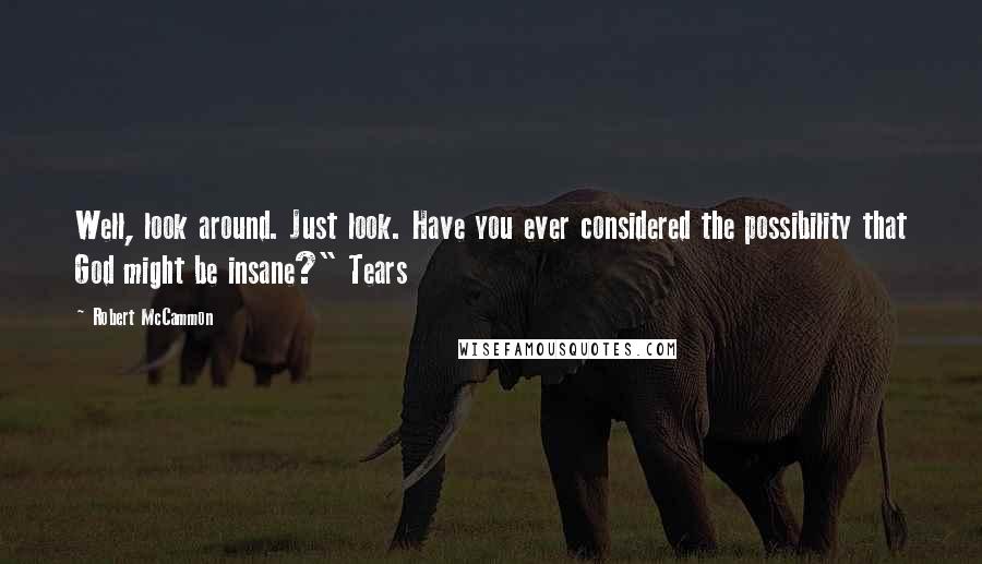 Robert McCammon Quotes: Well, look around. Just look. Have you ever considered the possibility that God might be insane?" Tears