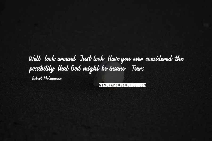 Robert McCammon Quotes: Well, look around. Just look. Have you ever considered the possibility that God might be insane?" Tears