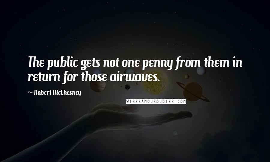 Robert McChesney Quotes: The public gets not one penny from them in return for those airwaves.