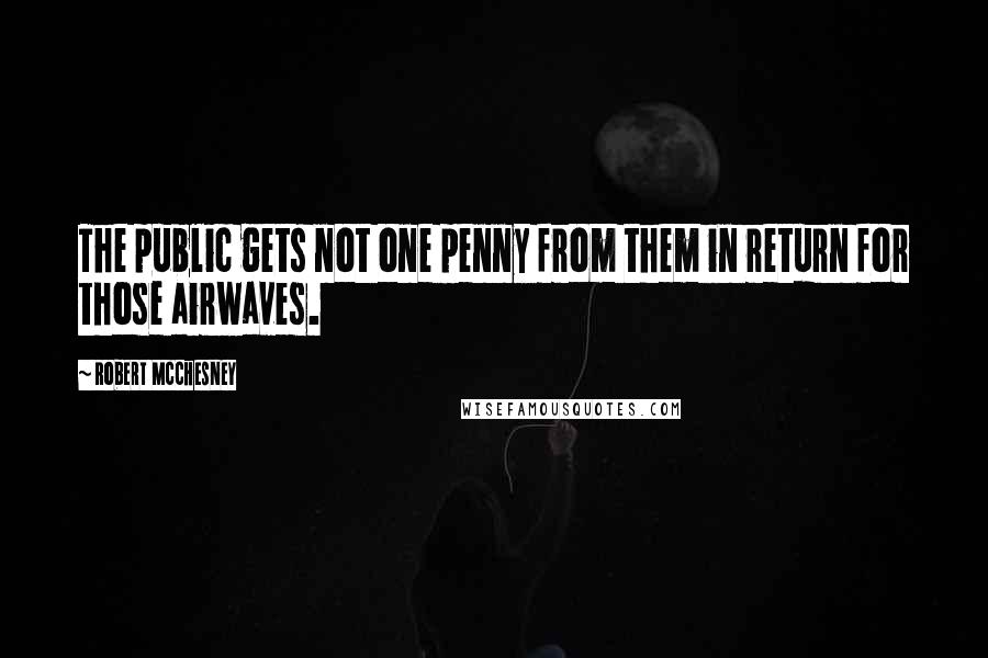 Robert McChesney Quotes: The public gets not one penny from them in return for those airwaves.