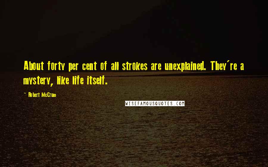 Robert McCrum Quotes: About forty per cent of all strokes are unexplained. They're a mystery, like life itself.