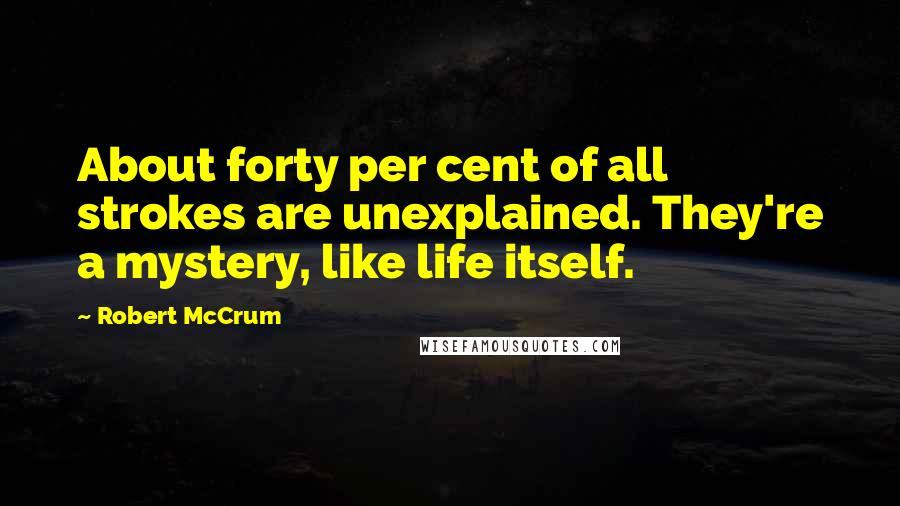 Robert McCrum Quotes: About forty per cent of all strokes are unexplained. They're a mystery, like life itself.