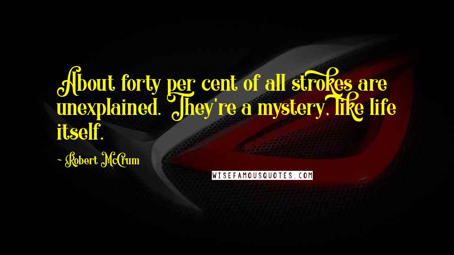 Robert McCrum Quotes: About forty per cent of all strokes are unexplained. They're a mystery, like life itself.