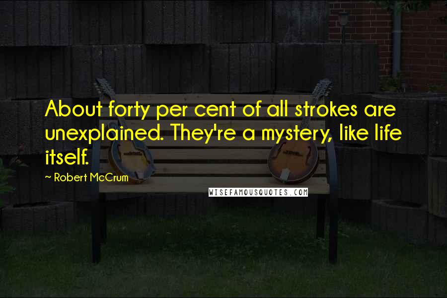 Robert McCrum Quotes: About forty per cent of all strokes are unexplained. They're a mystery, like life itself.