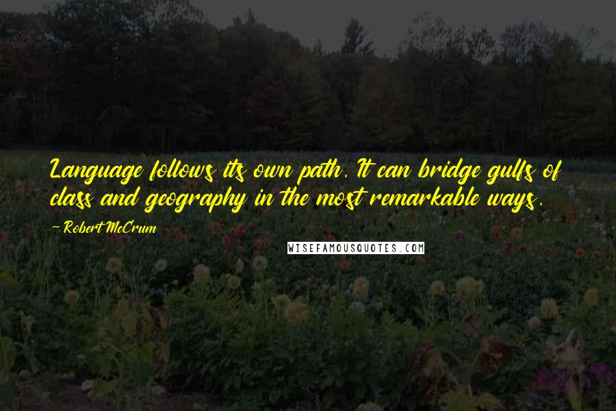 Robert McCrum Quotes: Language follows its own path. It can bridge gulfs of class and geography in the most remarkable ways.