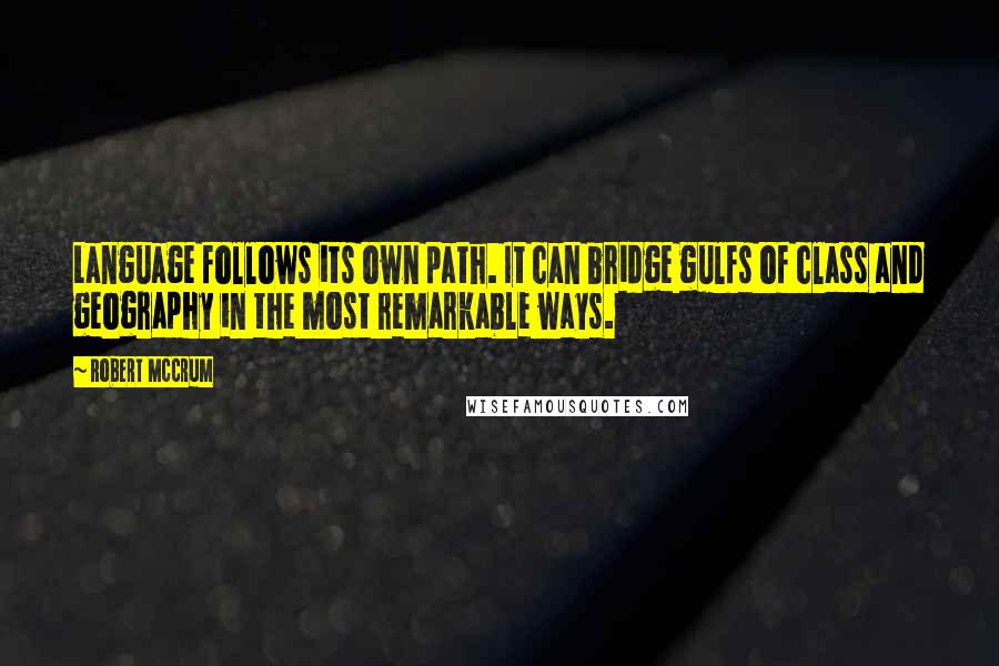 Robert McCrum Quotes: Language follows its own path. It can bridge gulfs of class and geography in the most remarkable ways.