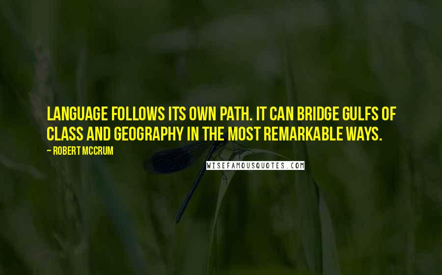 Robert McCrum Quotes: Language follows its own path. It can bridge gulfs of class and geography in the most remarkable ways.