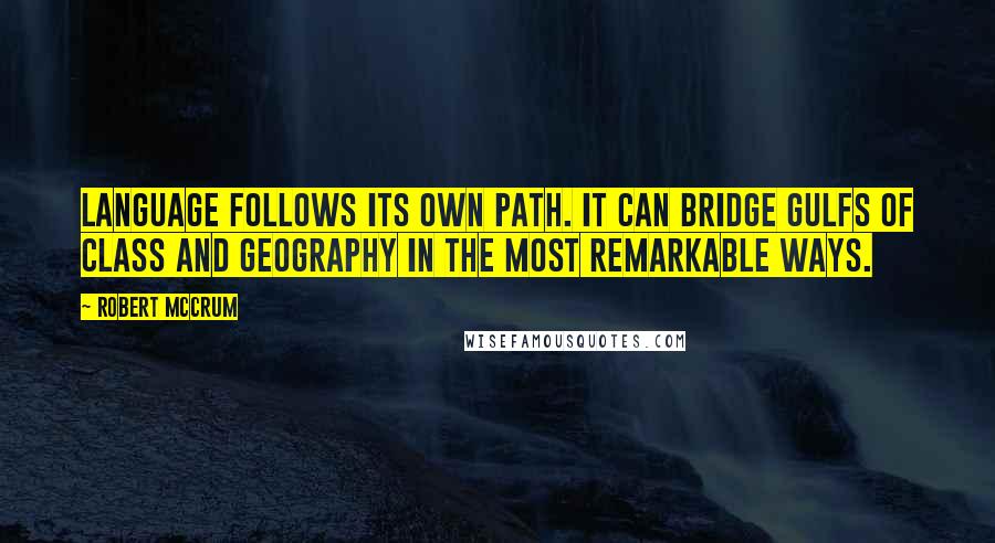 Robert McCrum Quotes: Language follows its own path. It can bridge gulfs of class and geography in the most remarkable ways.