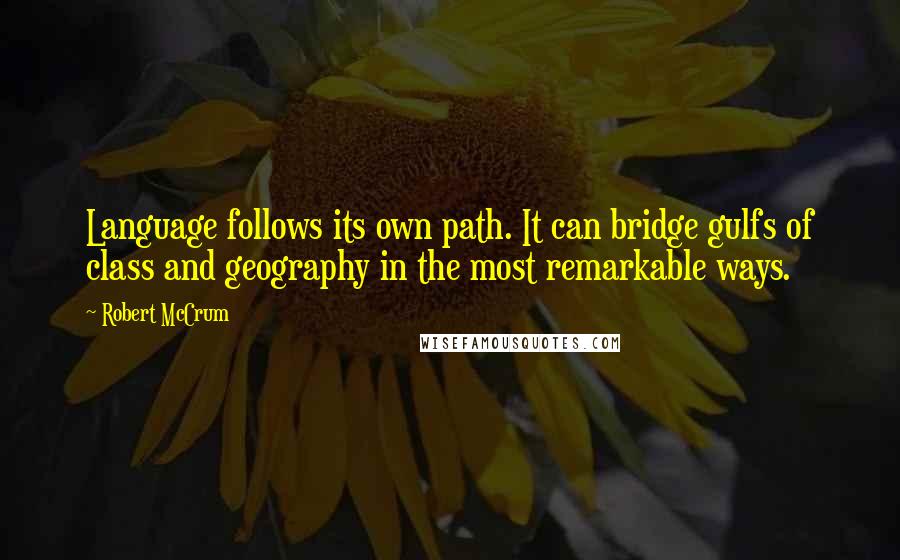 Robert McCrum Quotes: Language follows its own path. It can bridge gulfs of class and geography in the most remarkable ways.