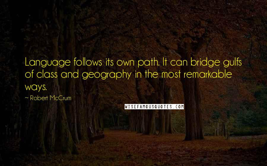 Robert McCrum Quotes: Language follows its own path. It can bridge gulfs of class and geography in the most remarkable ways.