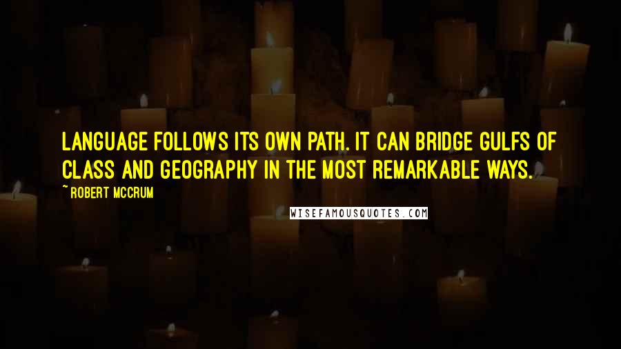 Robert McCrum Quotes: Language follows its own path. It can bridge gulfs of class and geography in the most remarkable ways.