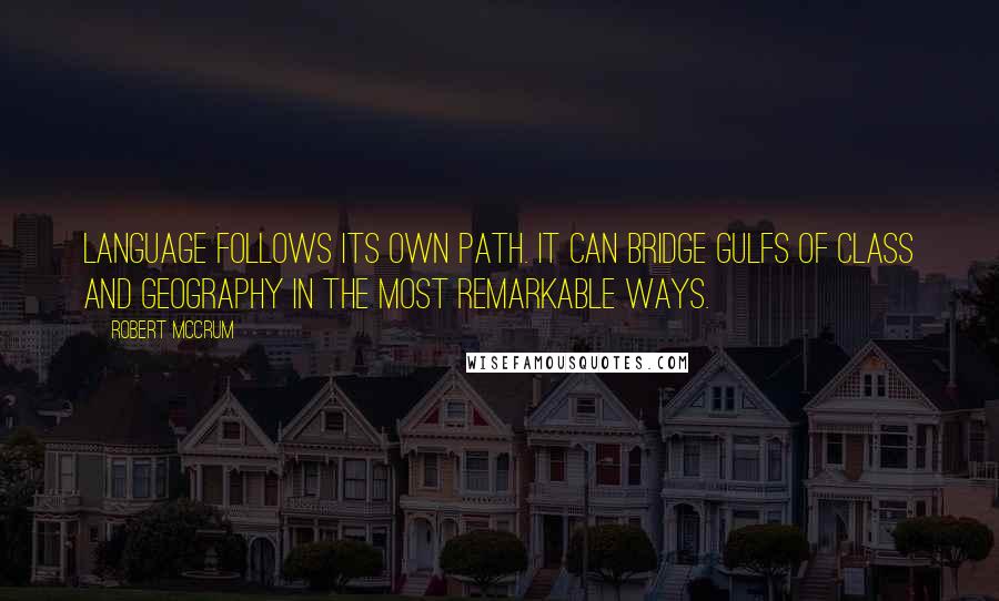 Robert McCrum Quotes: Language follows its own path. It can bridge gulfs of class and geography in the most remarkable ways.