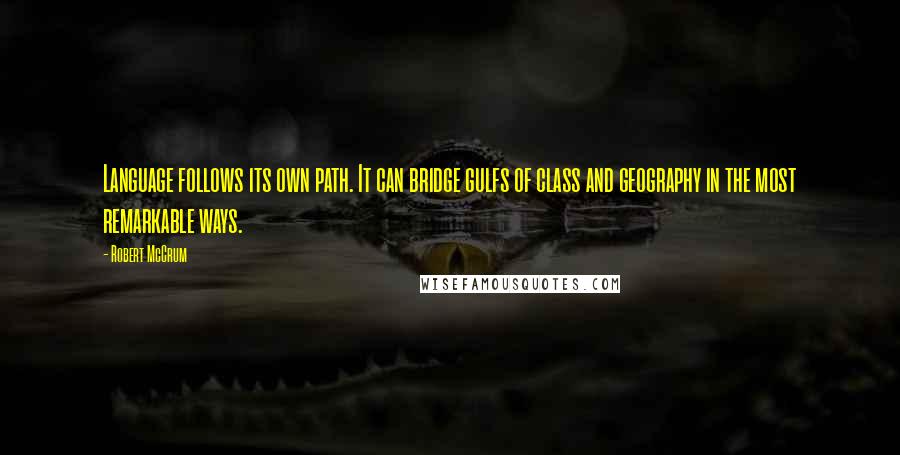 Robert McCrum Quotes: Language follows its own path. It can bridge gulfs of class and geography in the most remarkable ways.