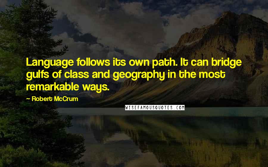 Robert McCrum Quotes: Language follows its own path. It can bridge gulfs of class and geography in the most remarkable ways.