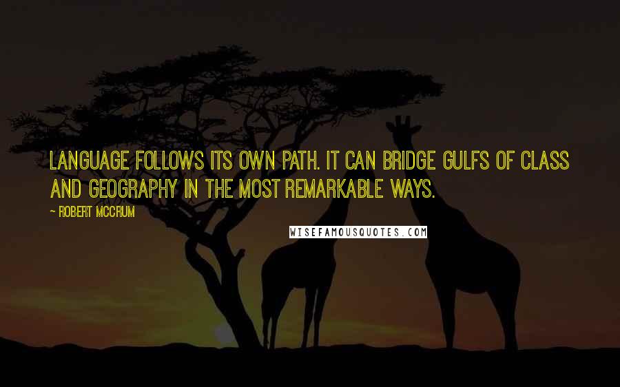 Robert McCrum Quotes: Language follows its own path. It can bridge gulfs of class and geography in the most remarkable ways.