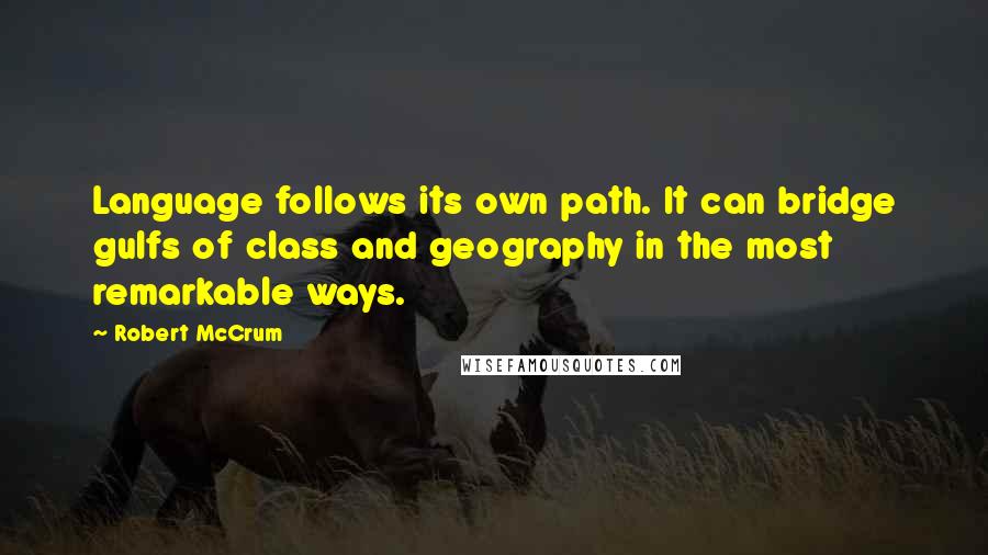 Robert McCrum Quotes: Language follows its own path. It can bridge gulfs of class and geography in the most remarkable ways.