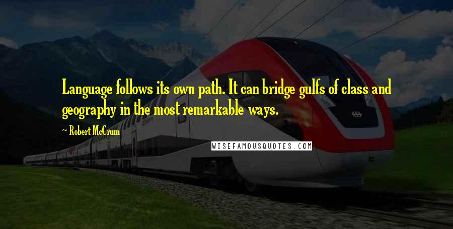 Robert McCrum Quotes: Language follows its own path. It can bridge gulfs of class and geography in the most remarkable ways.