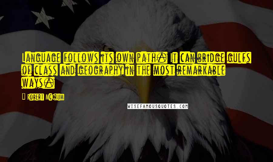 Robert McCrum Quotes: Language follows its own path. It can bridge gulfs of class and geography in the most remarkable ways.