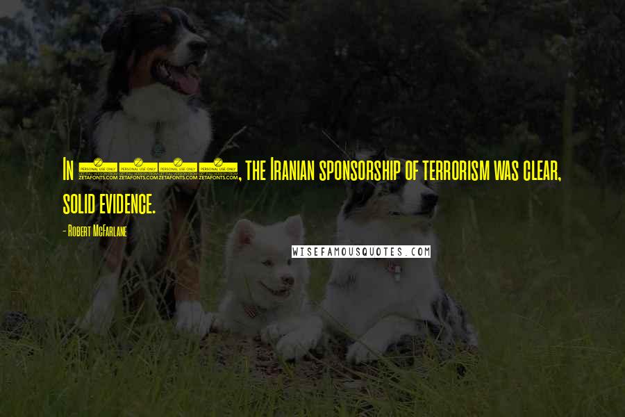 Robert McFarlane Quotes: In 1985, the Iranian sponsorship of terrorism was clear, solid evidence.