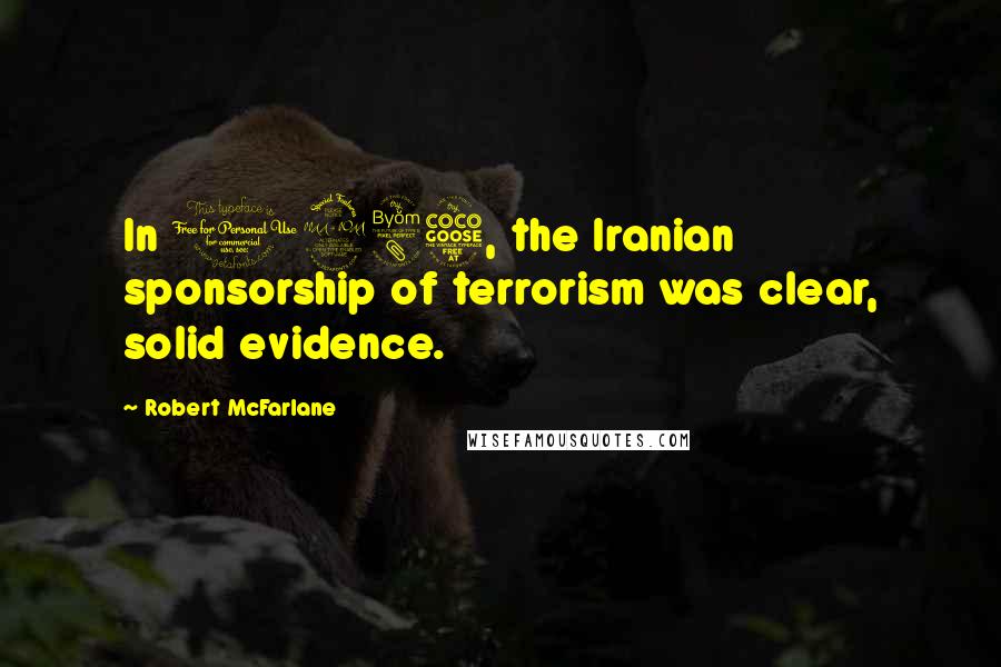 Robert McFarlane Quotes: In 1985, the Iranian sponsorship of terrorism was clear, solid evidence.