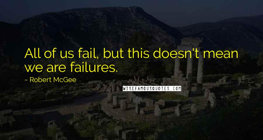 Robert McGee Quotes: All of us fail, but this doesn't mean we are failures.