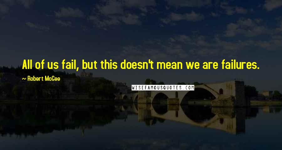 Robert McGee Quotes: All of us fail, but this doesn't mean we are failures.