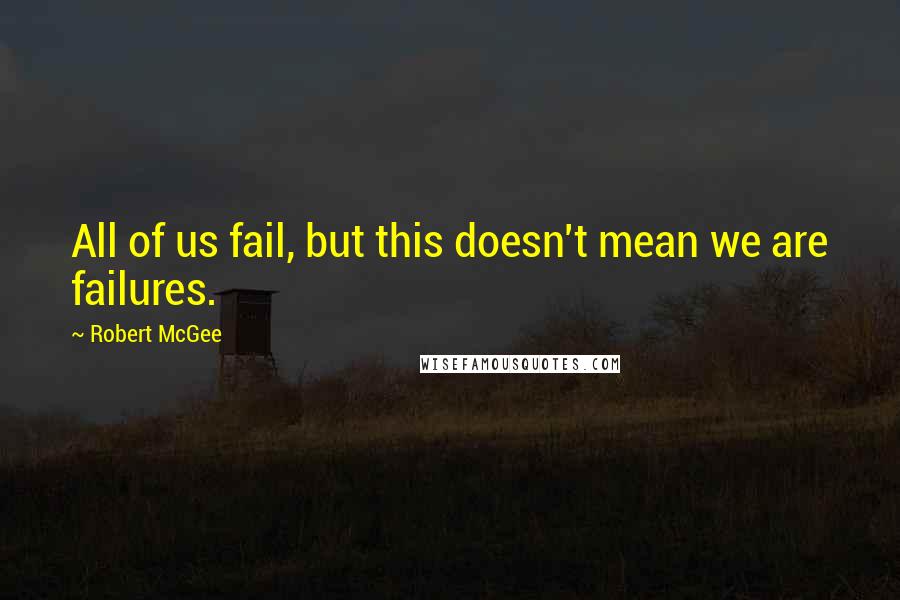 Robert McGee Quotes: All of us fail, but this doesn't mean we are failures.