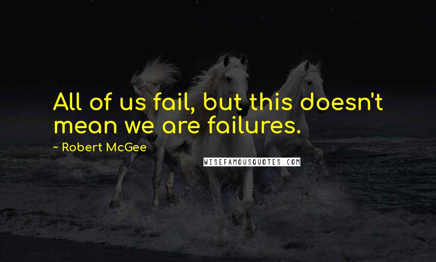 Robert McGee Quotes: All of us fail, but this doesn't mean we are failures.