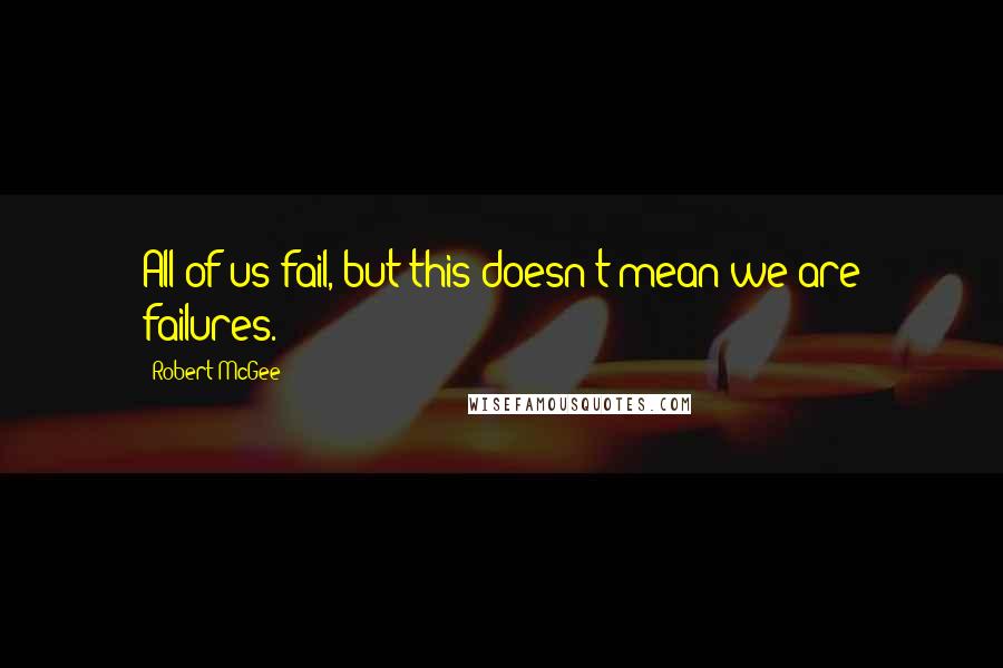 Robert McGee Quotes: All of us fail, but this doesn't mean we are failures.