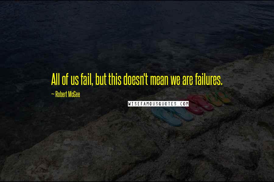 Robert McGee Quotes: All of us fail, but this doesn't mean we are failures.