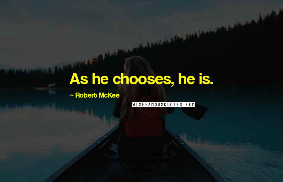 Robert McKee Quotes: As he chooses, he is.