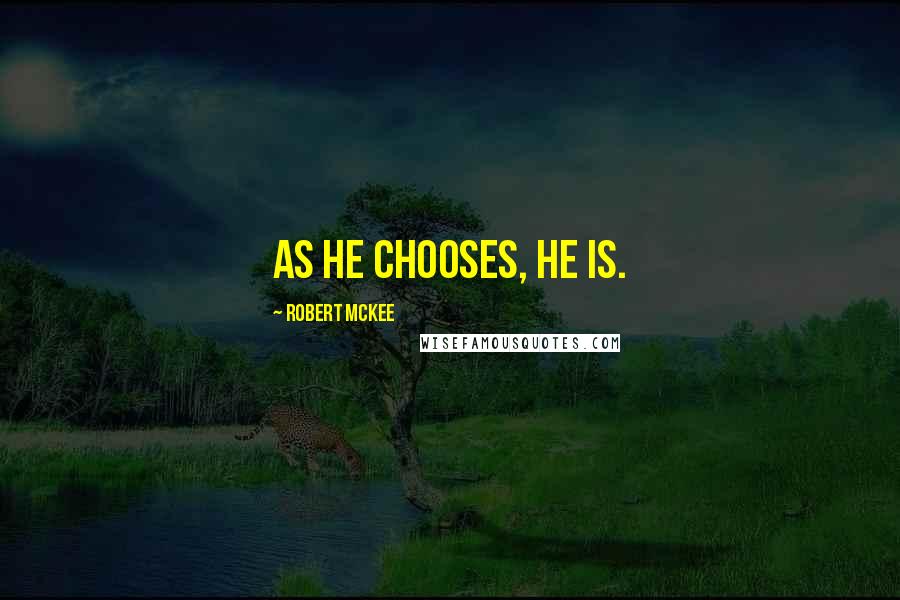 Robert McKee Quotes: As he chooses, he is.