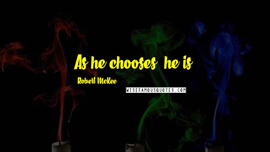 Robert McKee Quotes: As he chooses, he is.