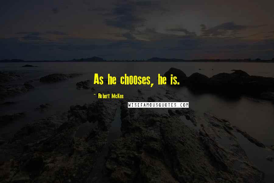 Robert McKee Quotes: As he chooses, he is.