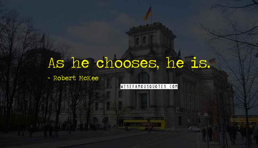 Robert McKee Quotes: As he chooses, he is.