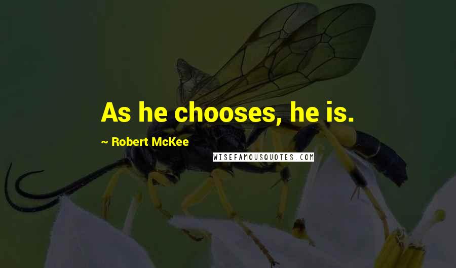 Robert McKee Quotes: As he chooses, he is.