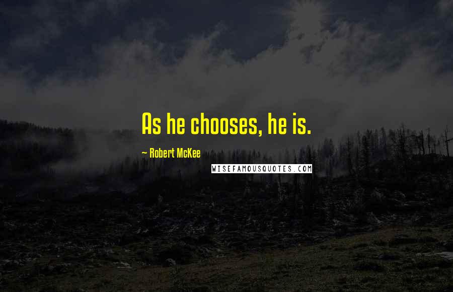 Robert McKee Quotes: As he chooses, he is.
