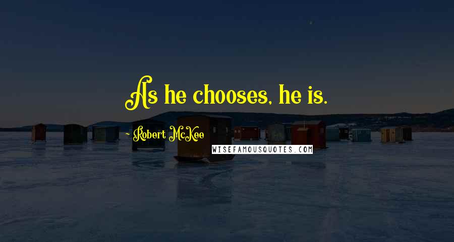 Robert McKee Quotes: As he chooses, he is.