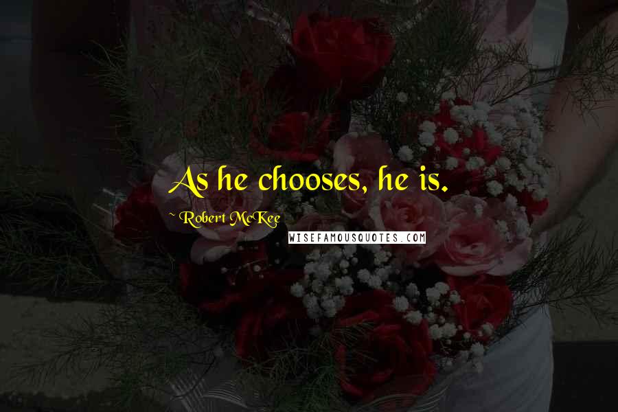 Robert McKee Quotes: As he chooses, he is.