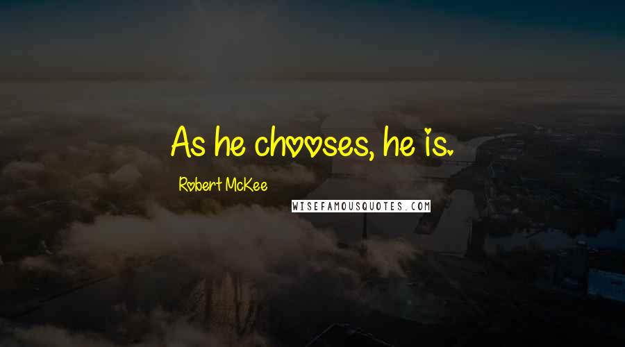 Robert McKee Quotes: As he chooses, he is.