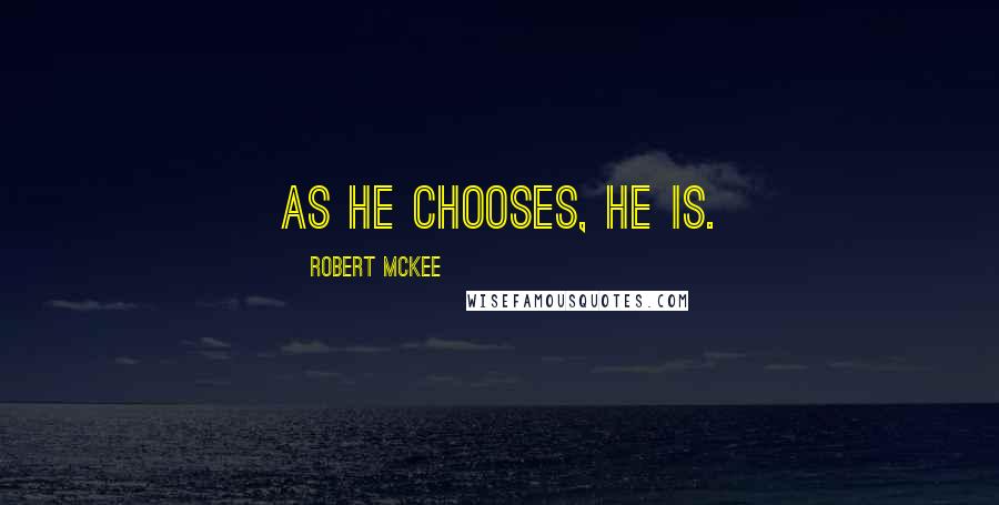 Robert McKee Quotes: As he chooses, he is.