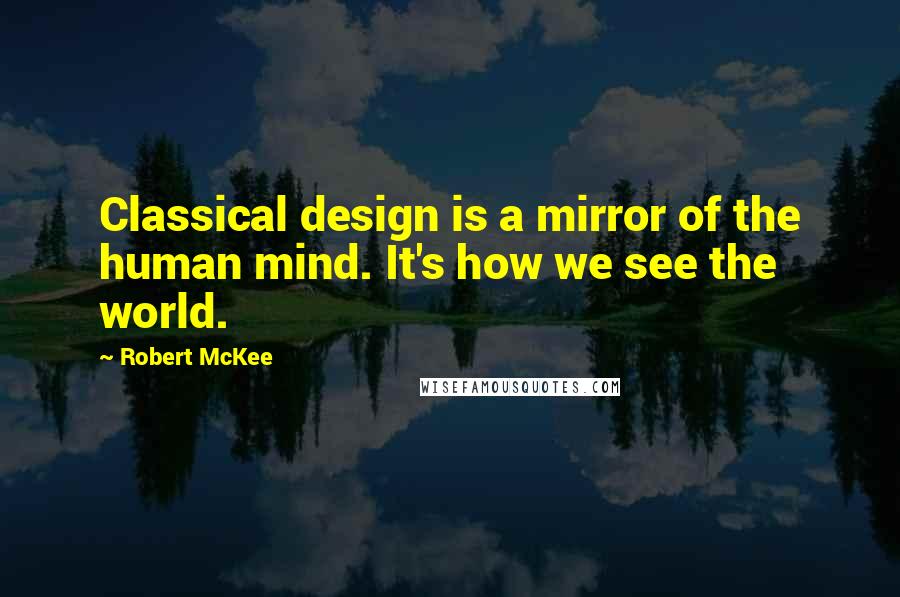 Robert McKee Quotes: Classical design is a mirror of the human mind. It's how we see the world.