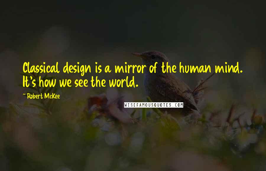 Robert McKee Quotes: Classical design is a mirror of the human mind. It's how we see the world.