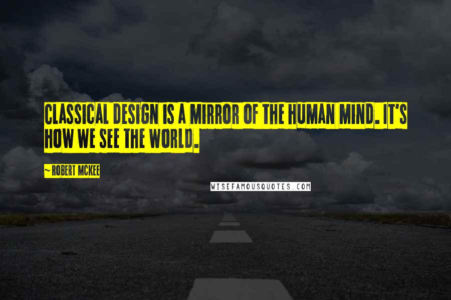 Robert McKee Quotes: Classical design is a mirror of the human mind. It's how we see the world.