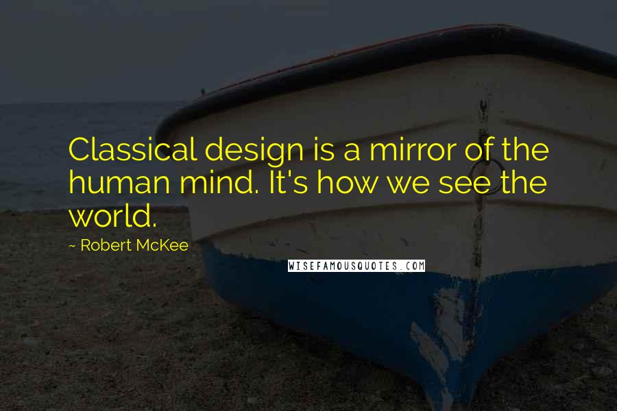 Robert McKee Quotes: Classical design is a mirror of the human mind. It's how we see the world.