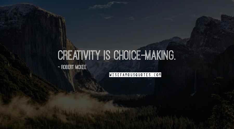 Robert McKee Quotes: Creativity is choice-making.