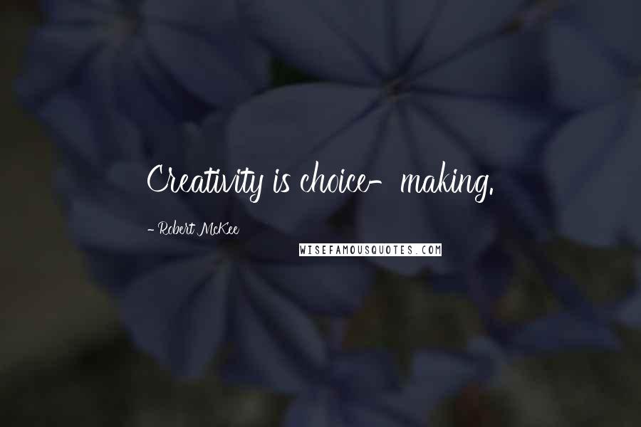 Robert McKee Quotes: Creativity is choice-making.