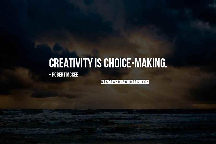 Robert McKee Quotes: Creativity is choice-making.