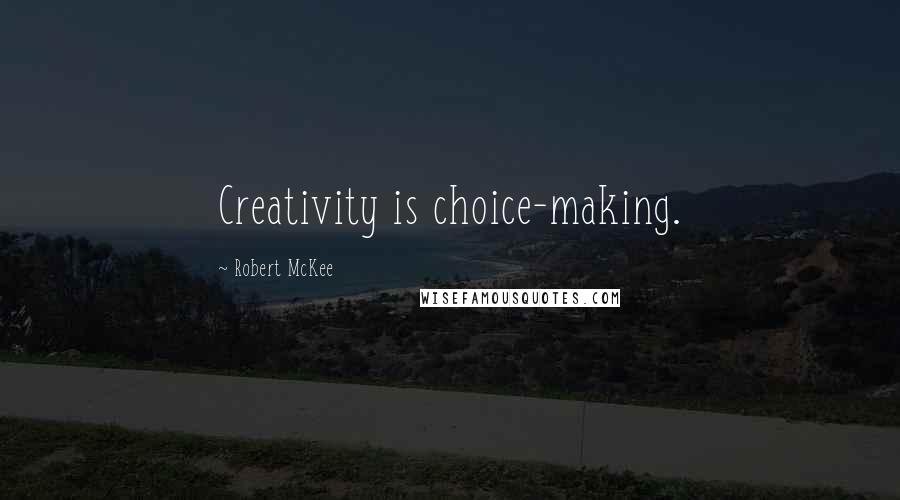 Robert McKee Quotes: Creativity is choice-making.